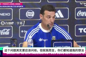 “他不需要别人安排上场时间” 斯卡洛尼谈梅西，字里行间全信任